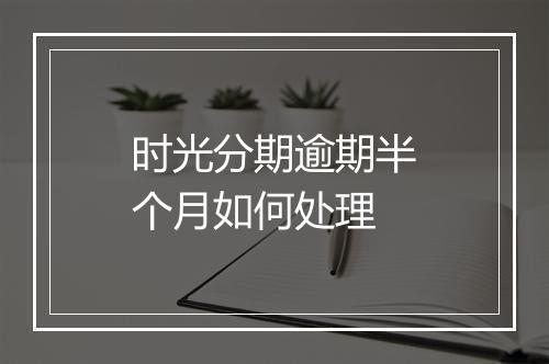 时光分期逾期半个月如何处理