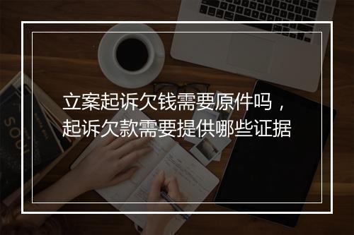 立案起诉欠钱需要原件吗，起诉欠款需要提供哪些证据