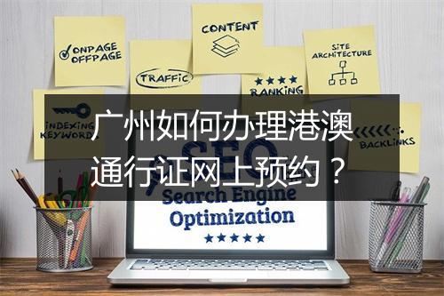 广州如何办理港澳通行证网上预约？