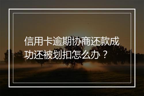 信用卡逾期协商还款成功还被划扣怎么办？