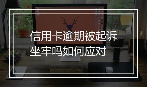 信用卡逾期被起诉坐牢吗如何应对