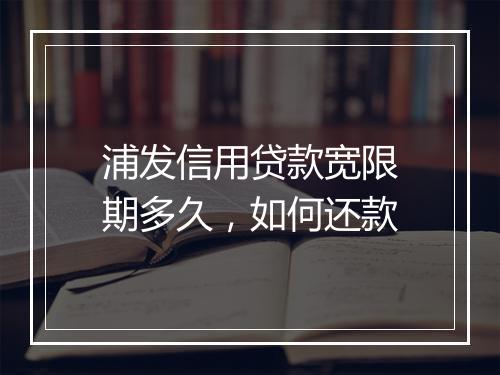 浦发信用贷款宽限期多久，如何还款