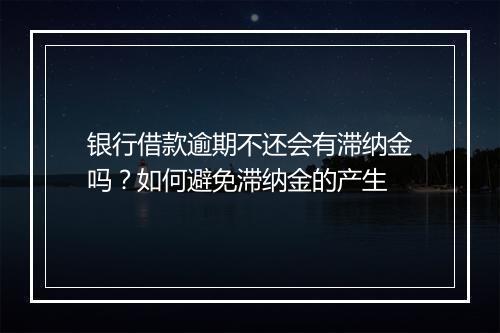 银行借款逾期不还会有滞纳金吗？如何避免滞纳金的产生