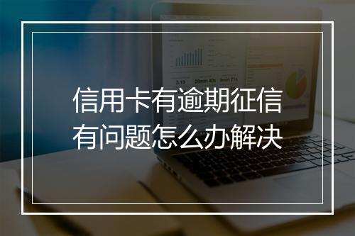 信用卡有逾期征信有问题怎么办解决