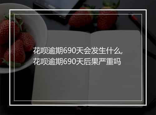 花呗逾期690天会发生什么,花呗逾期690天后果严重吗