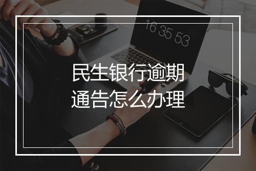 民生银行逾期通告怎么办理