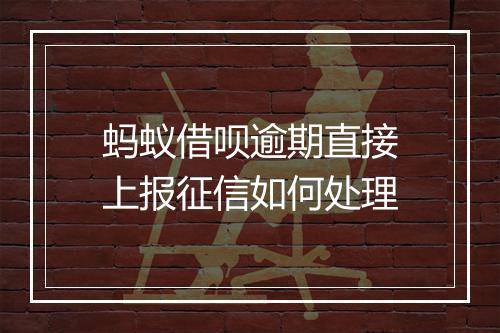蚂蚁借呗逾期直接上报征信如何处理