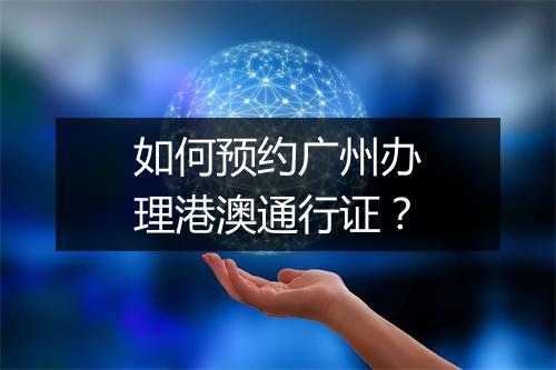 如何预约广州办理港澳通行证？