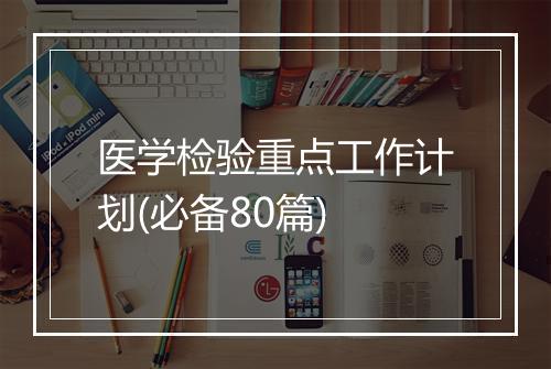 医学检验重点工作计划(必备80篇)