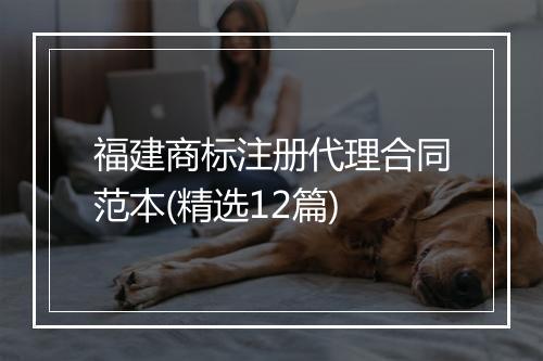 福建商标注册代理合同范本(精选12篇)