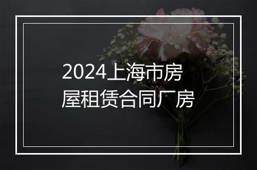 2024上海市房屋租赁合同厂房
