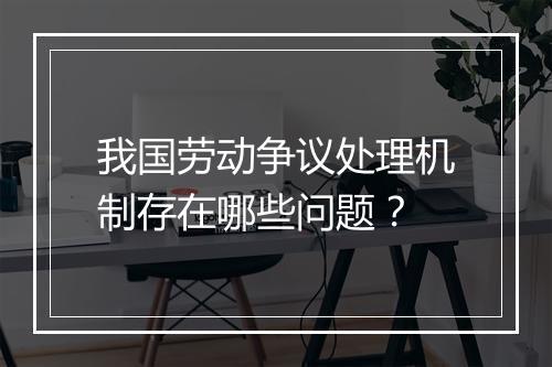 我国劳动争议处理机制存在哪些问题？