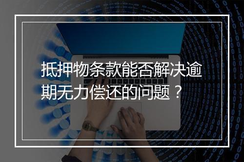 抵押物条款能否解决逾期无力偿还的问题？