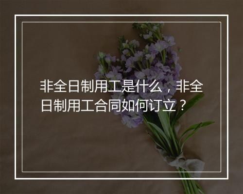 非全日制用工是什么，非全日制用工合同如何订立？