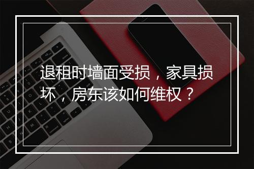 退租时墙面受损，家具损坏，房东该如何维权？