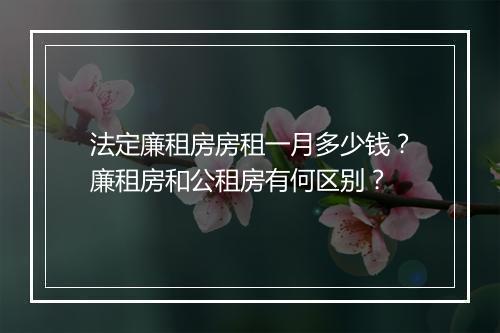 法定廉租房房租一月多少钱？廉租房和公租房有何区别？