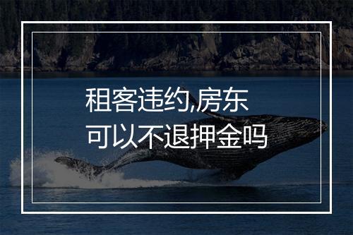 租客违约,房东可以不退押金吗