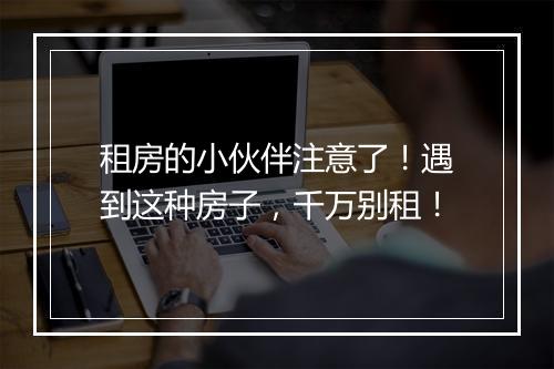 租房的小伙伴注意了！遇到这种房子，千万别租！