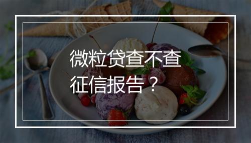 微粒贷查不查征信报告？