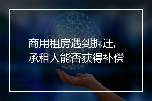 商用租房遇到拆迁,承租人能否获得补偿