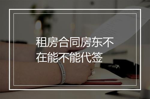 租房合同房东不在能不能代签
