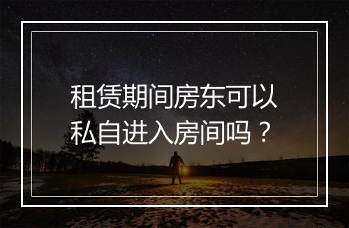 租赁期间房东可以私自进入房间吗？