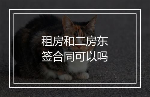 租房和二房东签合同可以吗