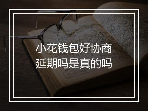 小花钱包好协商延期吗是真的吗