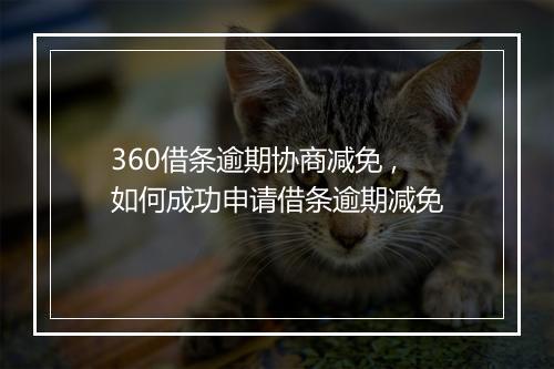 360借条逾期协商减免 ,如何成功申请借条逾期减免