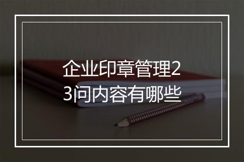 企业印章管理23问内容有哪些