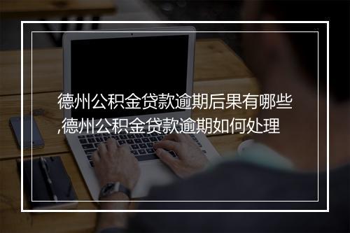 德州公积金贷款逾期后果有哪些,德州公积金贷款逾期如何处理