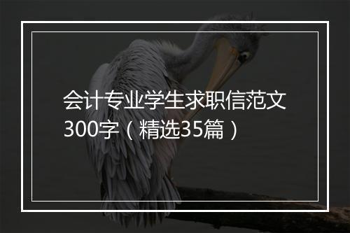 会计专业学生求职信范文300字（精选35篇）