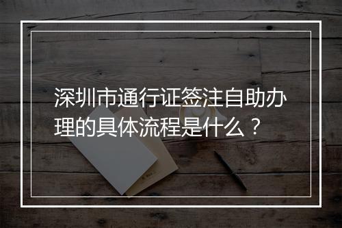 深圳市通行证签注自助办理的具体流程是什么？