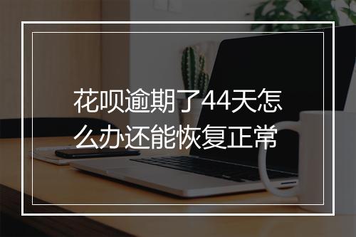 花呗逾期了44天怎么办还能恢复正常