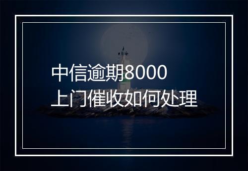 中信逾期8000上门催收如何处理