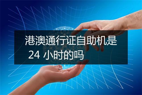 港澳通行证自助机是 24 小时的吗
