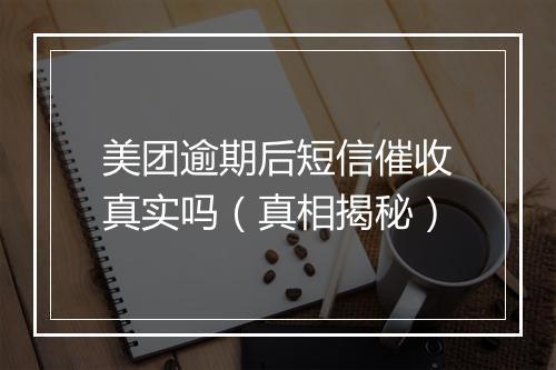 美团逾期后短信催收真实吗（真相揭秘）