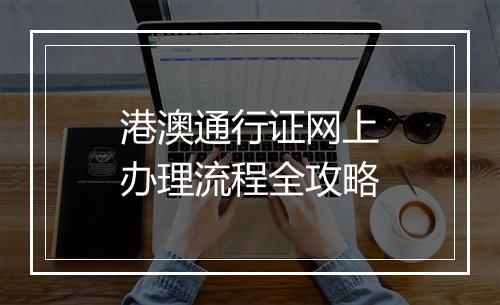 港澳通行证网上办理流程全攻略