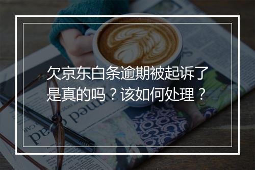 欠京东白条逾期被起诉了是真的吗？该如何处理？