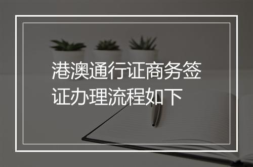 港澳通行证商务签证办理流程如下