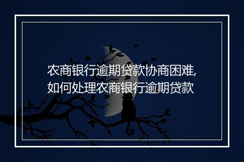 农商银行逾期贷款协商困难,如何处理农商银行逾期贷款