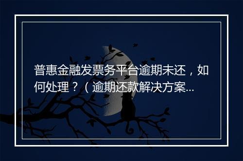 普惠金融发票务平台逾期未还，如何处理？（逾期还款解决方案）