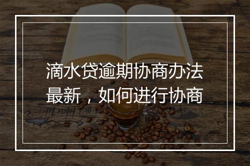 滴水贷逾期协商办法最新，如何进行协商
