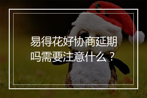 易得花好协商延期吗需要注意什么？