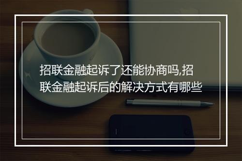 招联金融起诉了还能协商吗,招联金融起诉后的解决方式有哪些