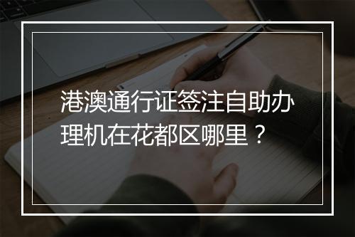 港澳通行证签注自助办理机在花都区哪里？
