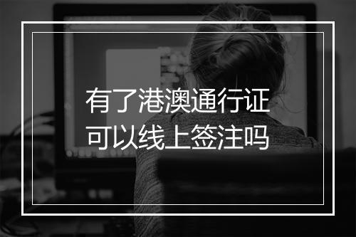 有了港澳通行证可以线上签注吗