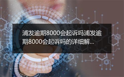 浦发逾期8000会起诉吗浦发逾期8000会起诉吗的详细解答