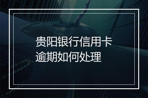 贵阳银行信用卡逾期如何处理