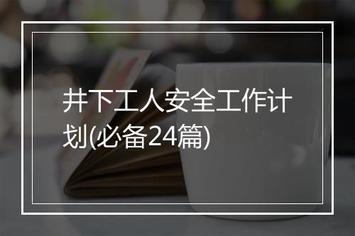 井下工人安全工作计划(必备24篇)